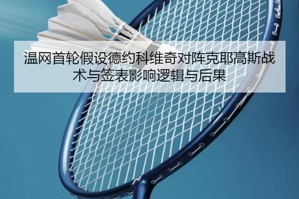 温网首轮假设德约科维奇对阵克耶高斯战术与签表影响逻辑与后果