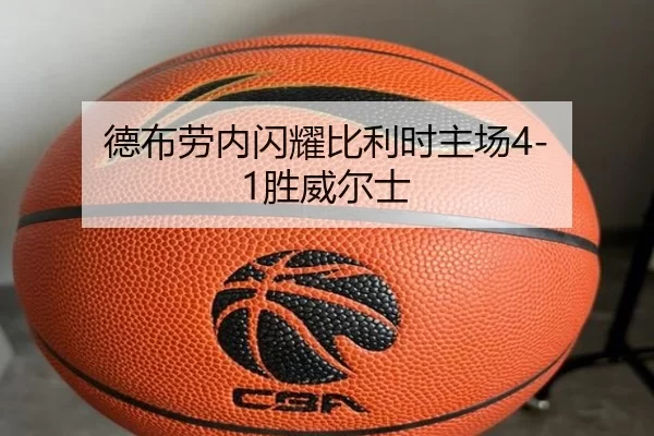 德布劳内闪耀比利时主场4-1胜威尔士