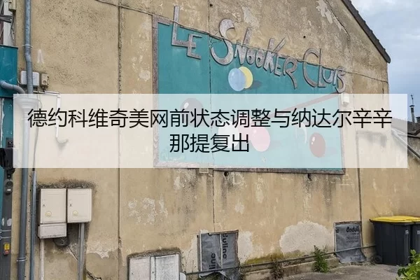 德约科维奇美网前状态调整与纳达尔辛辛那提复出