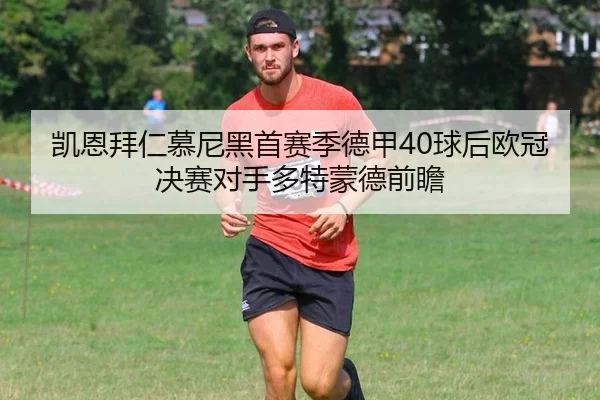 凯恩拜仁慕尼黑首赛季德甲40球后欧冠决赛对手多特蒙德前瞻